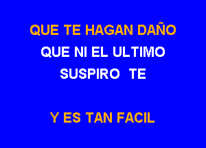 QUE TE HAGAN DANo
QUE NI EL ULTIMO
SUSPIRO TE

Y ES TAN FACIL