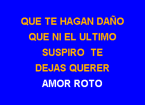QUE TE HAGAN DANo
QUE NI EL ULTIMO
susleo TE
DEJAS QUERER

AMOR ROTO l