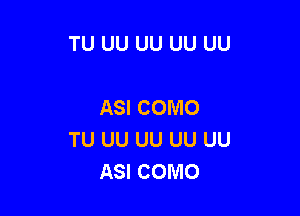TU UU UU UU UU

ASI COMO

TU UU UU UU UU
ASI COMO