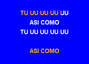 TU UU UU UU UU
ASI COMO
TU UU UU UU UU

ASI COMO