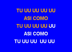 TU UU UU UU UU
ASI COMO
TU UU UU UU UU

ASI COMO
TU UU UU UU UU