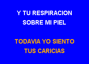 Y TU RESPIRACION
SOBRE Ml PIEL

TODAVIA YO SIENTO
TUS CARICIAS