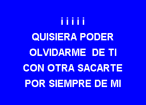 QUISIERA PODER
OLVIDARME DE TI
CON OTRA SACARTE

POR SIEMPRE DE MI I