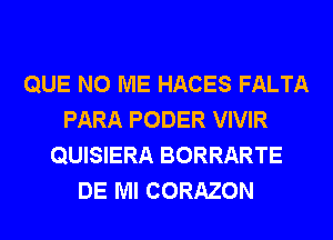 QUE NO ME HACES FALTA
PARA PODER VIVIR
QUISIERA BORRARTE
DE Ml CORAZON