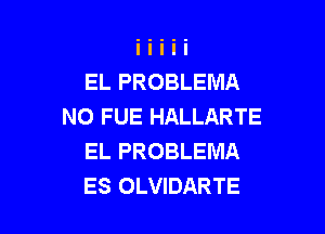 EL PROBLEMA
NO FUE HALLARTE

EL PROBLEMA
ES OLVIDARTE