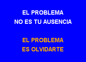 EL PROBLEMA
NO ES TU AUSENCIA

EL PROBLEMA
ES OLVIDARTE