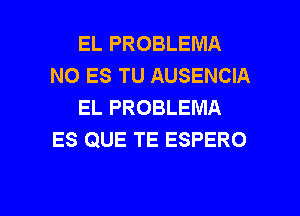 EL PROBLEMA
N0 ES TU AUSENCIA
EL PROBLEMA
ES QUE TE ESPERO

g