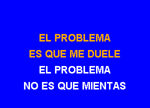 EL PROBLEMA
ES QUE ME DUELE
EL PROBLEMA

NO ES QUE MIENTAS l