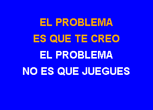 EL PROBLEMA
ES QUE TE CREO
EL PROBLEMA
N0 ES QUE JUEGUES