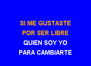 SI ME GUSTASTE
POR SER LIBRE

QUIEN SOY YO
PARA CAMBIARTE