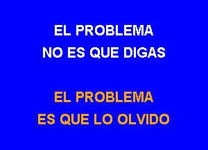 EL PROBLEMA
NO ES QUE DIGAS

EL PROBLEMA
ES QUE LO OLVIDO