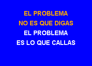 EL PROBLEMA
NO ES QUE DIGAS
EL PROBLEMA

ES L0 QUE CALLAS