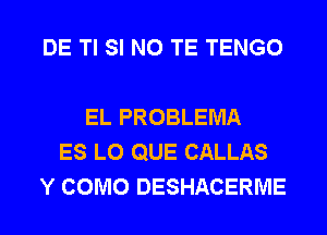 DE Tl SI N0 TE TENGO

EL PROBLEMA
ES L0 QUE CALLAS
Y COMO DESHACERME