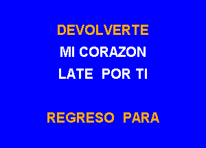 DEVOLVERTE
MICORAZON
LATE POR'H

REGRESO PARA