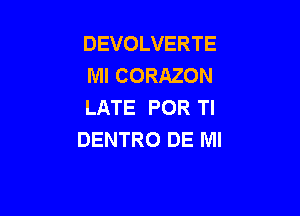 DEVOLVERTE
MI CORAZON
LATE POR Tl

DENTRO DE Ml