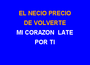 EL NECIO PRECIO
DE VOLVERTE
MI CORAZON LATE

POR Tl