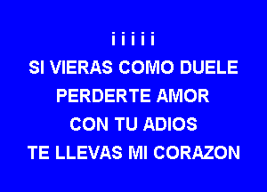 SI VIERAS COMO DUELE
PERDERTE AMOR
CON TU ADIOS
TE LLEVAS Ml CORAZON