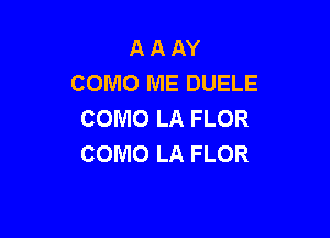 A A AY
COMO ME DUELE
COMO LA FLOR

COMO LA FLOR