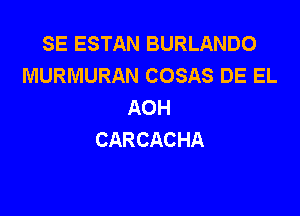SE ESTAN BURLANDO
MURMURAN COSAS DE EL
AOH

CARCACHA