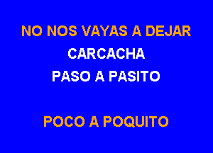 N0 NOS VAYAS A DEJAR
CARCACHA
PASO A PASITO

POCO A POQUITO