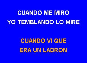 CUANDO ME MIRO
Y0 TEMBLANDO L0 MIRE

CUANDO VI QUE
ERA UN LADRON