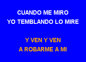 CUANDO ME MIRO
Y0 TEMBLANDO L0 MIRE

Y VEN Y VEN
A ROBARME A Ml