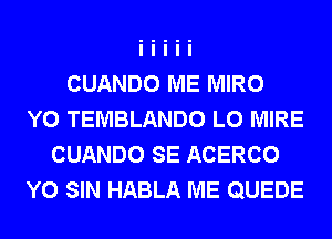 CUANDO ME MIRO
Y0 TEMBLANDO L0 MIRE
CUANDO SE ACERCO
Y0 SIN HABLA ME QUEDE