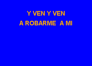 Y VEN Y VEN
A ROBARME A Ml