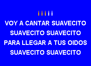 VOY A CANTAR SUAVECITO
SUAVECITO SUAVECITO
PARA LLEGAR A TUS OIDOS
SUAVECITO SUAVECITO