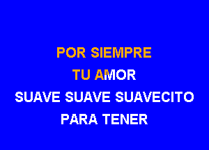 POR SIEMPRE
TU AMOR

SUAVE SUAVE SUAVECITO
PARA TENER