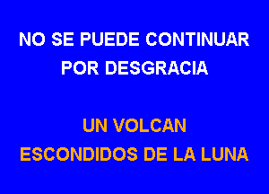 NO SE PUEDE CONTINUAR
POR DESGRACIA

UN VOLCAN
ESCONDIDOS DE LA LUNA