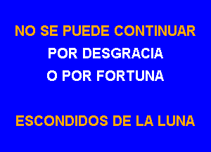 NO SE PUEDE CONTINUAR
POR DESGRACIA
0 FOR FORTUNA

ESCONDIDOS DE LA LUNA