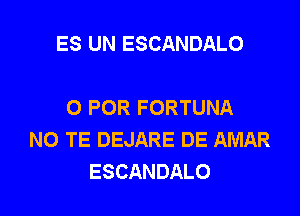 ES UN ESCANDALO

0 FOR FORTUNA

N0 TE DEJARE DE AMAR
ESCANDALO