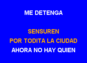 ME DETENGA

SENSUREN

POR TODITA LA CIUDAD
AHORA NO HAY QUIEN