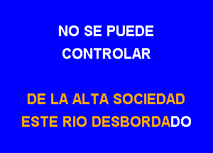 NO SE PUEDE
CONTROLAR

DE LA ALTA SOCIEDAD
ESTE RIO DESBORDADO