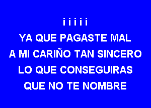 YA QUE PAGASTE MAL
A Ml CARING TAN SINCERO
L0 QUE CONSEGUIRAS
QUE NO TE NOMBRE