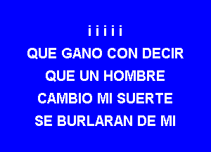 QUE GANO CON DECIR
QUE UN HOMBRE
CAMBIO Ml SUERTE
SE BURLARAN DE Ml