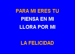 PARA MI ERES TU
PIENSA EN MI
LLORA POR Ml

LA FELICIDAD