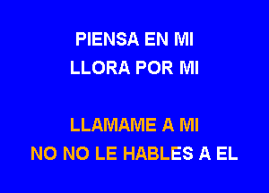 PIENSA EN MI
LLORA POR Ml

LLAMAME A Ml
NO NO LE HABLES A EL