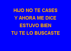 HIJO NO TE CASES
Y AHORA ME DICE
ESTUVO BIEN

TU TE LO BUSCASTE