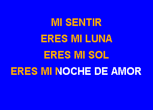 Ml SENTIR
ERES Ml LUNA
ERES MI SOL

ERES MI NOCHE DE AMOR