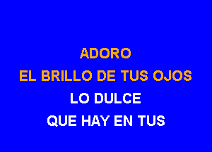 ADORO
EL BRILLO DE TUS OJOS

LO DULCE
QUE HAY EN TUS