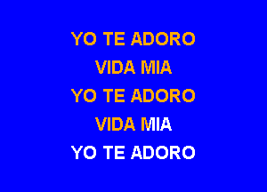 YO TE ADORO
VIDA MIA
YO TE ADORO

VIDA MIA
YO TE ADORO