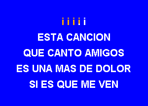 ESTA CANCION
QUE CANTO AMIGOS

ES UNA MAS DE DOLOR
SI ES QUE ME VEN