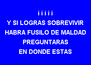 Y SI LOGRAS SOBREVIVIR
HABRA FUSILO DE MALDAD
PREGUNTARAS
EN DONDE ESTAS