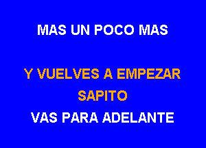 MAS UN POCO MAS

Y VUELVES A EMPEZAR

SAPITO
VAS PARA ADELANTE