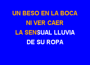 UN BESO EN LA BOCA
NI VER CAER
LA SENSUAL LLUVIA

DE SU ROPA