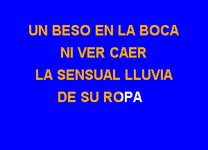 UN BESO EN LA BOCA
NI VER CAER
LA SENSUAL LLUVIA

DE SU ROPA