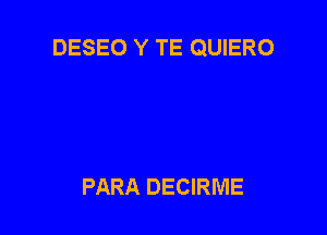 DESEO Y TE QUIERO

PARA DECIRME