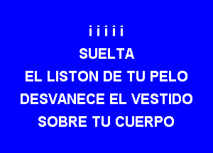 SUELTA
EL LISTON DE TU PELO
DESVANECE EL VESTIDO
SOBRE TU CUERPO